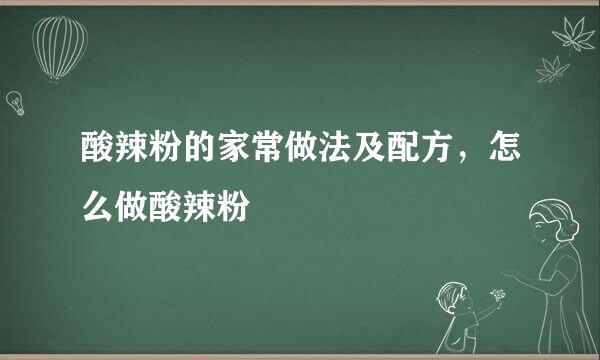 酸辣粉的家常做法及配方，怎么做酸辣粉