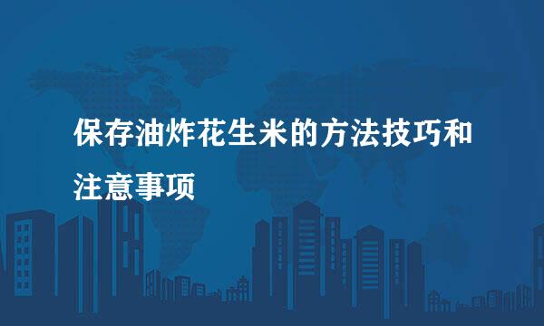 保存油炸花生米的方法技巧和注意事项