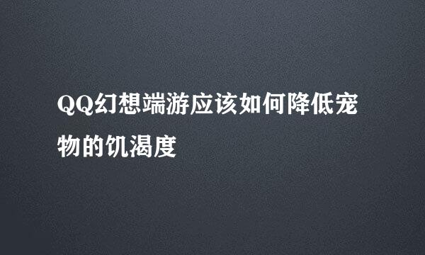 QQ幻想端游应该如何降低宠物的饥渴度