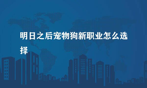 明日之后宠物狗新职业怎么选择