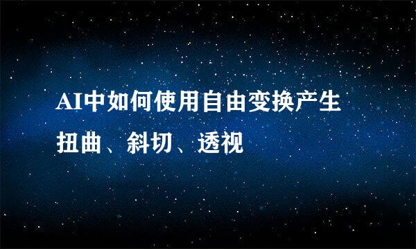 AI中如何使用自由变换产生 扭曲、斜切、透视