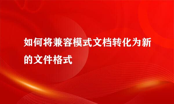 如何将兼容模式文档转化为新的文件格式
