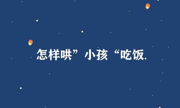 怎样哄”小孩“吃饭