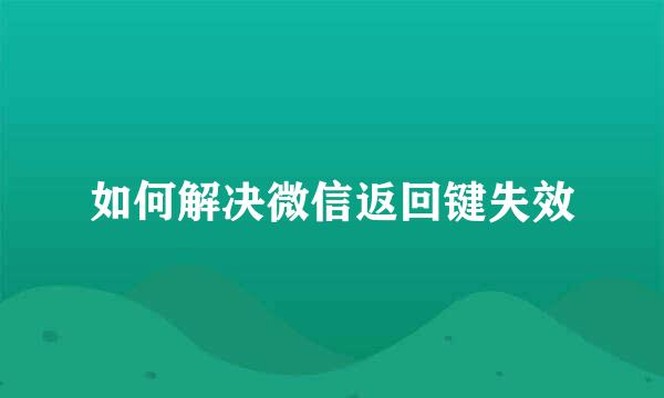 如何解决微信返回键失效