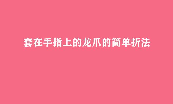 套在手指上的龙爪的简单折法