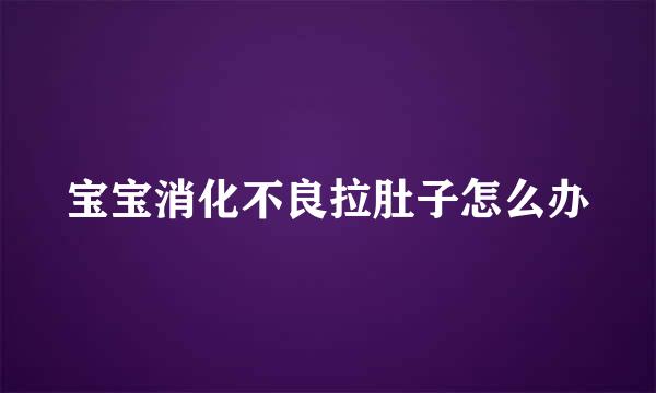 宝宝消化不良拉肚子怎么办
