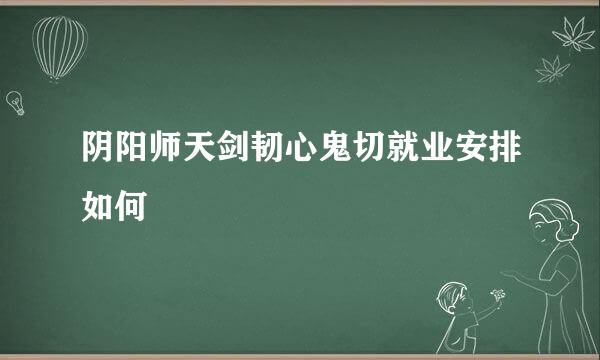 阴阳师天剑韧心鬼切就业安排如何