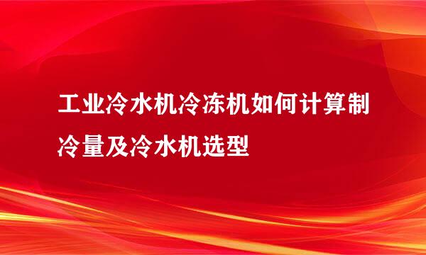 工业冷水机冷冻机如何计算制冷量及冷水机选型