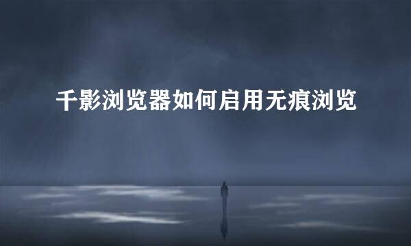 千影浏览器如何启用无痕浏览