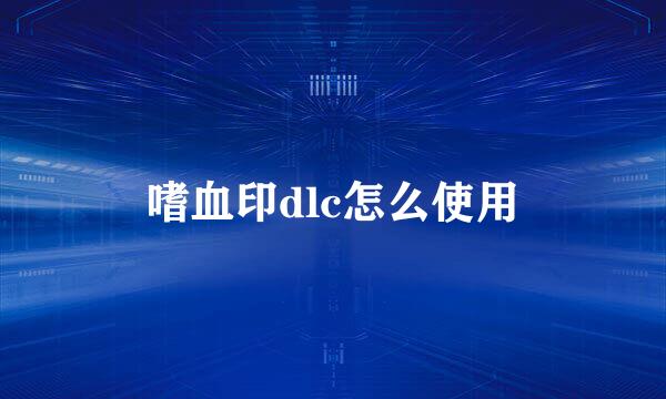 嗜血印dlc怎么使用