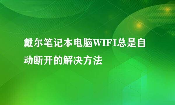 戴尔笔记本电脑WIFI总是自动断开的解决方法