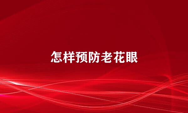 怎样预防老花眼