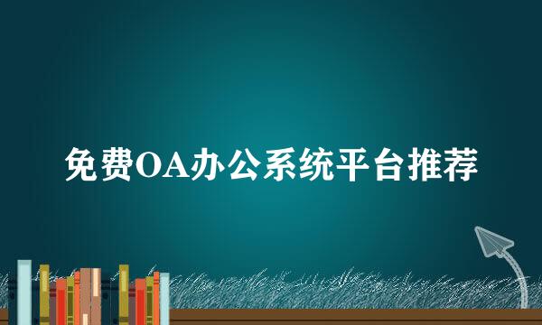 免费OA办公系统平台推荐