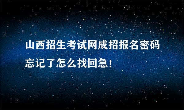 山西招生考试网成招报名密码忘记了怎么找回急！