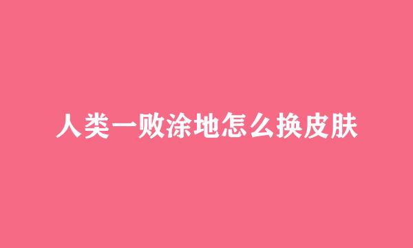 人类一败涂地怎么换皮肤