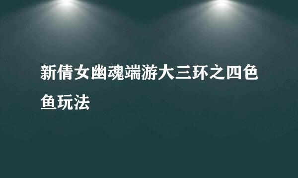 新倩女幽魂端游大三环之四色鱼玩法