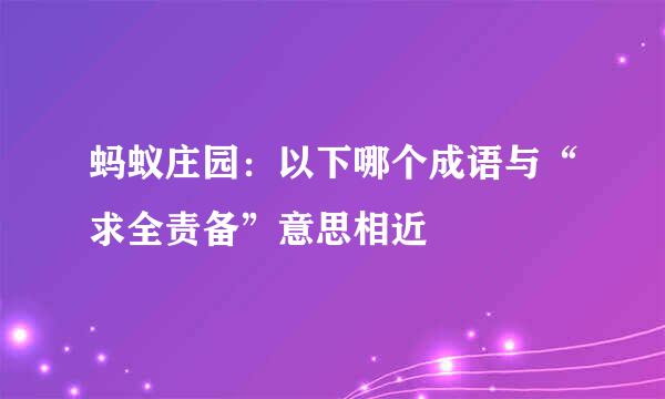 蚂蚁庄园：以下哪个成语与“求全责备”意思相近