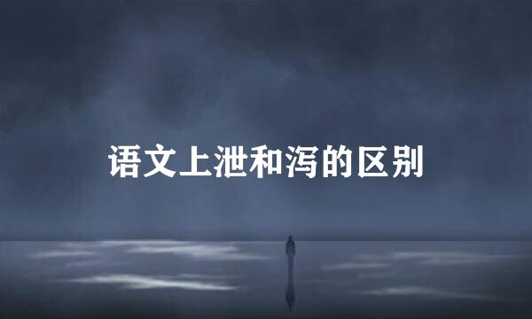 语文上泄和泻的区别