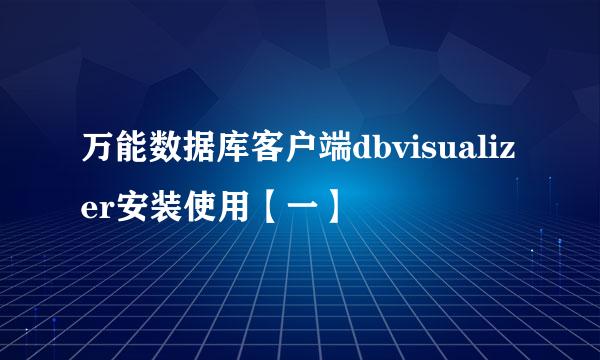 万能数据库客户端dbvisualizer安装使用【一】