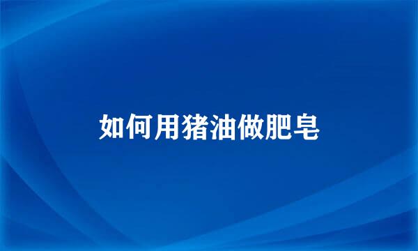 如何用猪油做肥皂