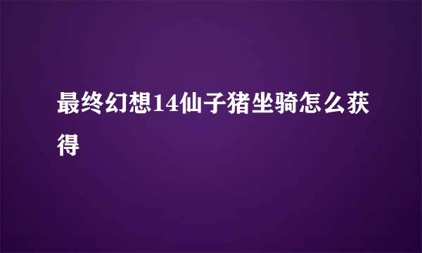 最终幻想14仙子猪坐骑怎么获得