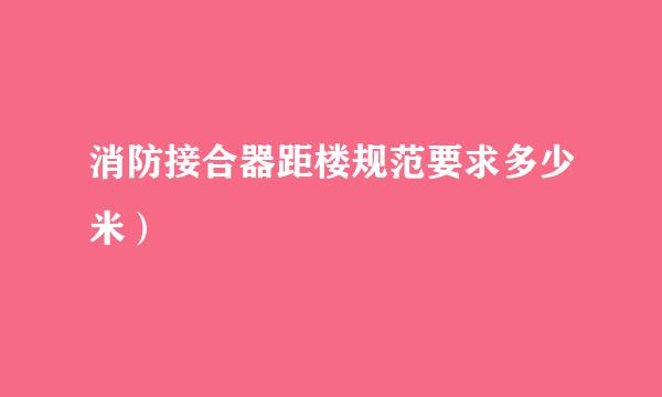 消防接合器距楼规范要求多少米）