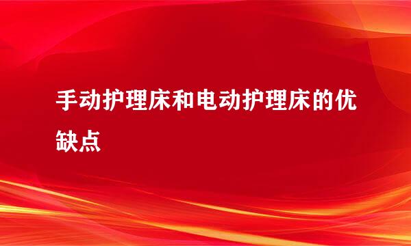 手动护理床和电动护理床的优缺点