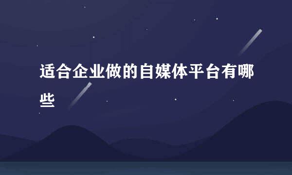 适合企业做的自媒体平台有哪些