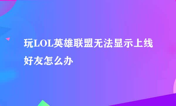 玩LOL英雄联盟无法显示上线好友怎么办