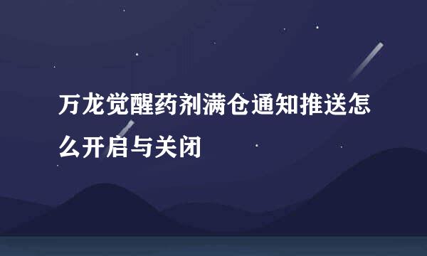 万龙觉醒药剂满仓通知推送怎么开启与关闭