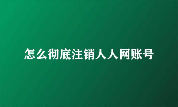 怎么彻底注销人人网账号