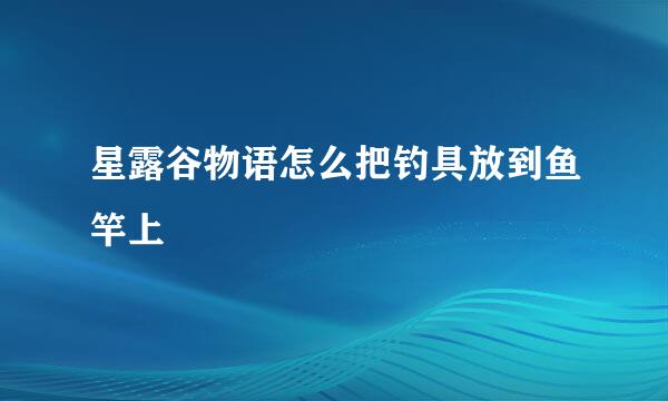 星露谷物语怎么把钓具放到鱼竿上