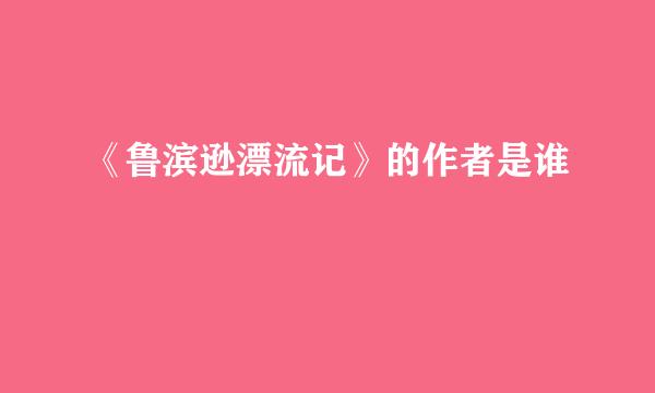 《鲁滨逊漂流记》的作者是谁