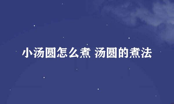 小汤圆怎么煮 汤圆的煮法