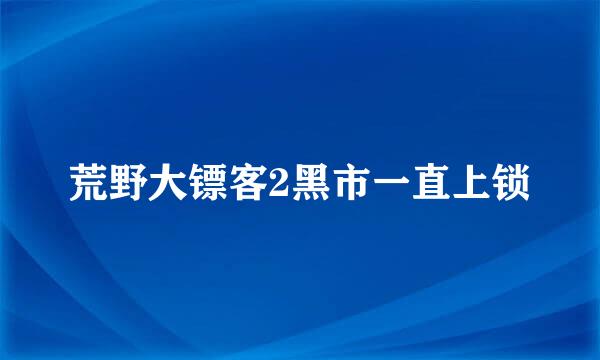 荒野大镖客2黑市一直上锁