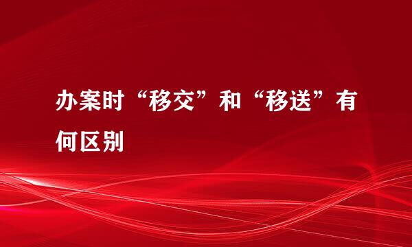 办案时“移交”和“移送”有何区别