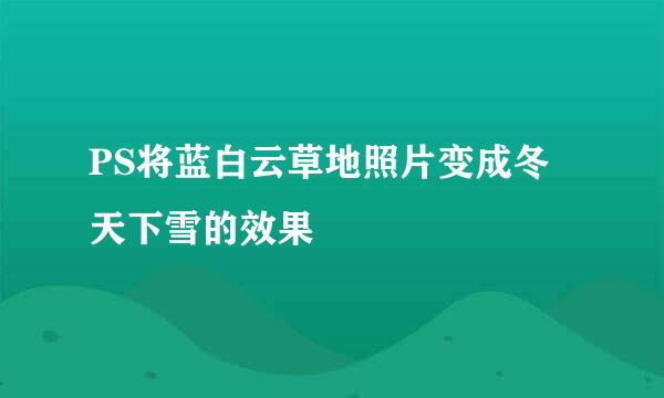 PS将蓝白云草地照片变成冬天下雪的效果