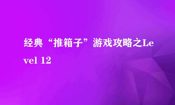 经典“推箱子”游戏攻略之Level 12