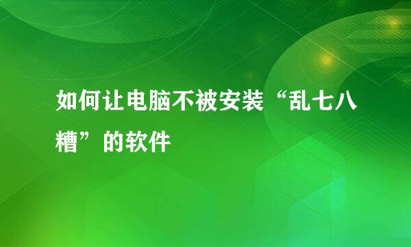 如何让电脑不被安装“乱七八糟”的软件