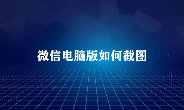 微信电脑版如何截图