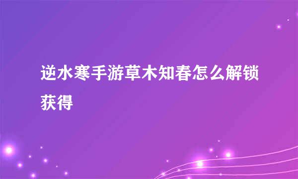逆水寒手游草木知春怎么解锁获得