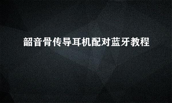 韶音骨传导耳机配对蓝牙教程