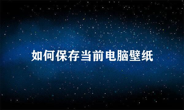 如何保存当前电脑壁纸