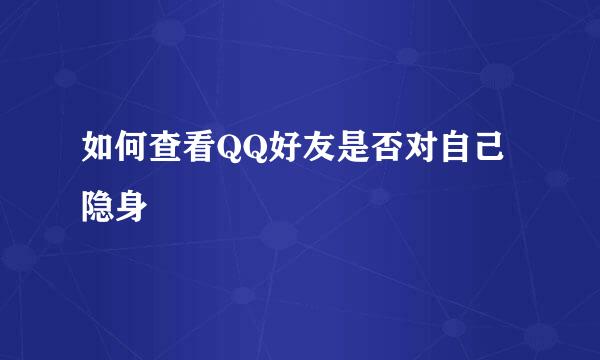 如何查看QQ好友是否对自己隐身