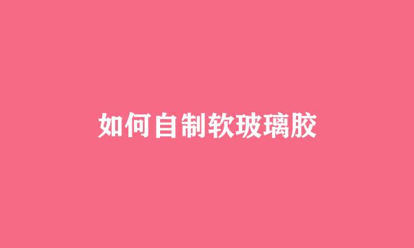 如何自制软玻璃胶