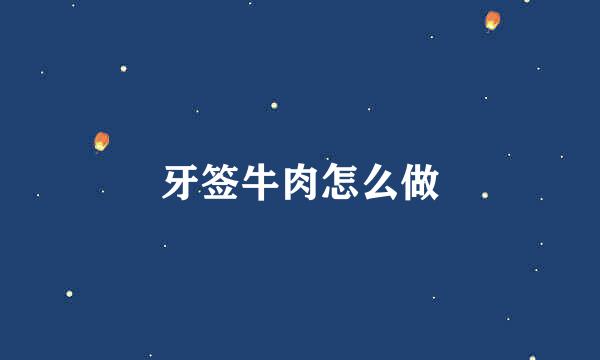 牙签牛肉怎么做