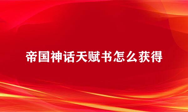 帝国神话天赋书怎么获得