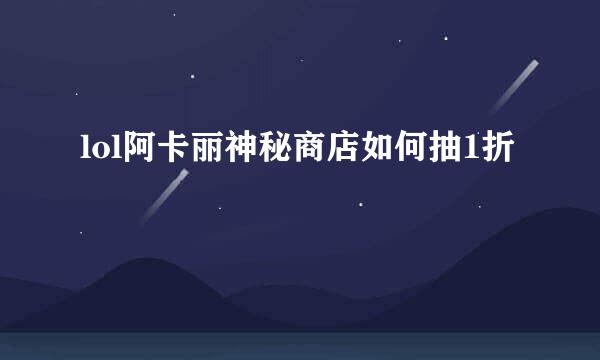 lol阿卡丽神秘商店如何抽1折