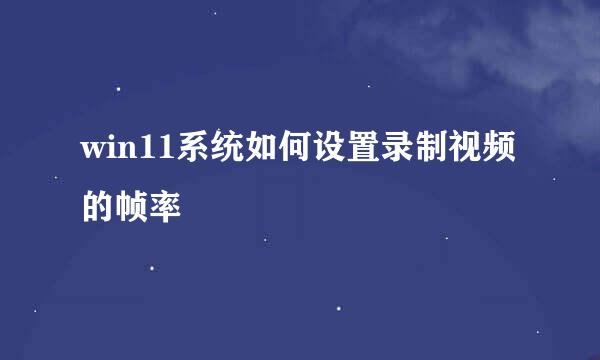 win11系统如何设置录制视频的帧率