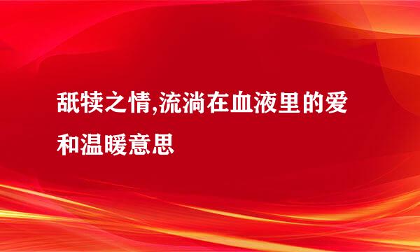 舐犊之情,流淌在血液里的爱和温暖意思